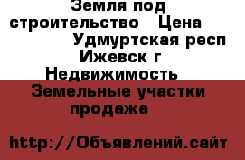 Земля под строительство › Цена ­ 1 500 000 - Удмуртская респ., Ижевск г. Недвижимость » Земельные участки продажа   